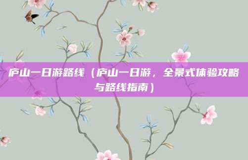 庐山一日游路线(庐山一日游,全景式体验攻略与路线指南)