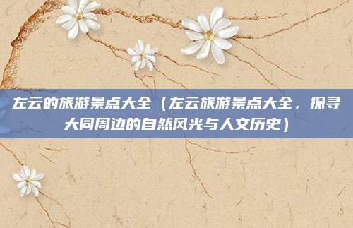 左云的旅游景点大全（左云旅游景点大全，探寻大同周边的自然风光与人文历史）