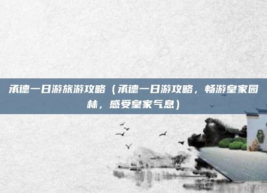 承德一日游旅游攻略(承德一日游攻略,畅游皇家园林,感受皇家气息)