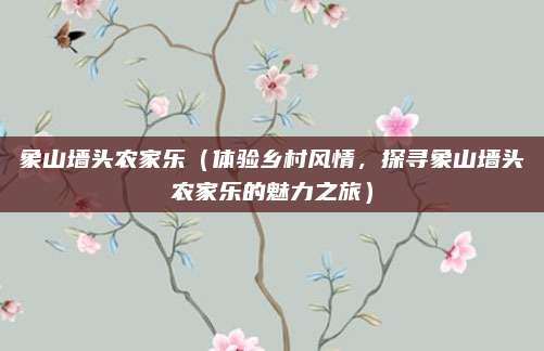 象山墙头农家乐(体验乡村风情,探寻象山墙头农家乐的魅力之旅)