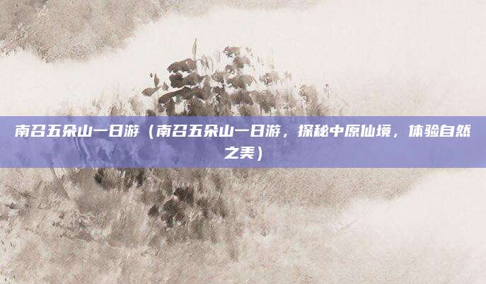 南召五朵山一日游(南召五朵山一日游,探秘中原仙境,体验自然之美)