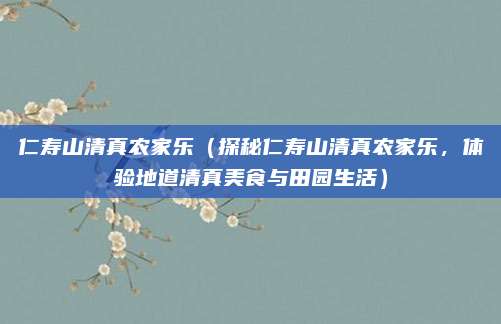 仁寿山清真农家乐(探秘仁寿山清真农家乐,体验地道清真美食与田园生活)
