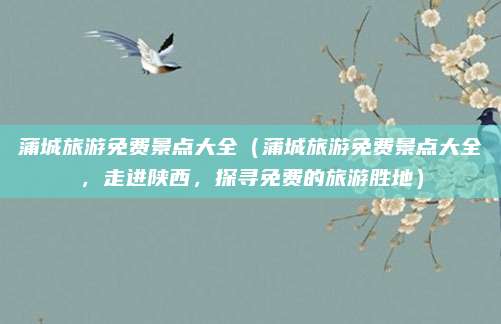 蒲城旅游免费景点大全(蒲城旅游免费景点大全,走进陕西,探寻免费的旅游胜地)