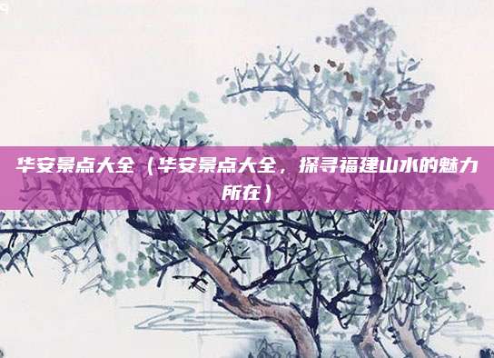 华安景点大全(华安景点大全,探寻福建山水的魅力所在)