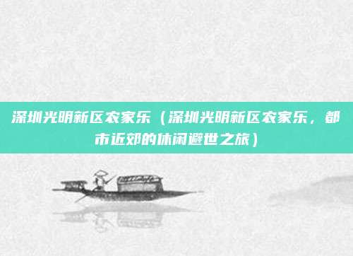 深圳光明新区农家乐（深圳光明新区农家乐，都市近郊的休闲避世之旅）