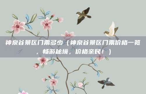 神泉谷景区门票多少(神泉谷景区门票价格一览,畅游秘境,价格亲民!)