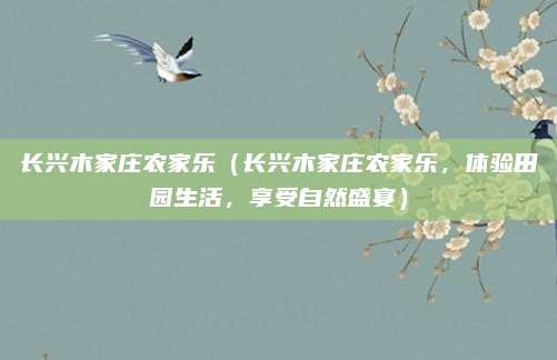 长兴木家庄农家乐(长兴木家庄农家乐,体验田园生活,享受自然盛宴)
