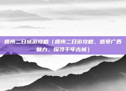 梧州二日旅游攻略（梧州二日游攻略，感受广西魅力，探寻千年古城）