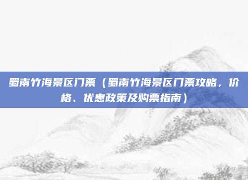蜀南竹海景区门票(蜀南竹海景区门票攻略,价格、优惠政策及购票指南)