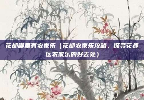 花都哪里有农家乐(花都农家乐攻略,探寻花都区农家乐的好去处)