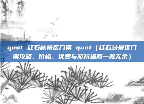 quot 红石峡景区门票 quot（红石峡景区门票攻略，价格、优惠与游玩指南一览无余）
