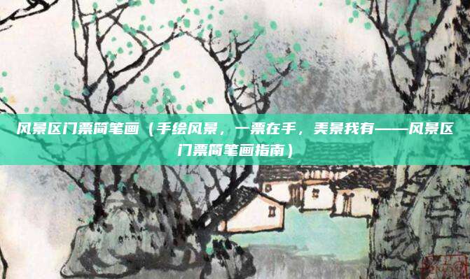 风景区门票简笔画(手绘风景,一票在手,美景我有——风景区门票简笔画指南)