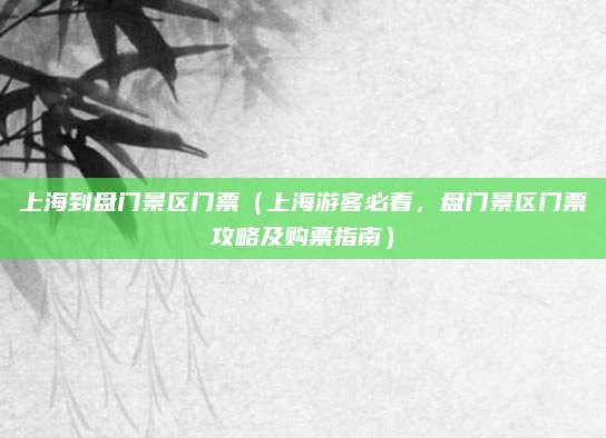 上海到盘门景区门票(上海游客必看,盘门景区门票攻略及购票指南)