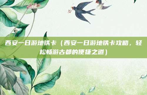 西安一日游地铁卡(西安一日游地铁卡攻略,轻松畅游古都的便捷之道)