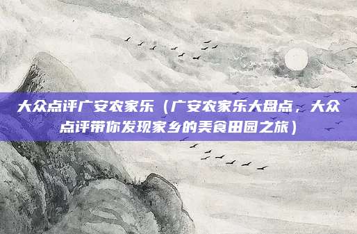 大众点评广安农家乐(广安农家乐大盘点,大众点评带你发现家乡的美食田园之旅)