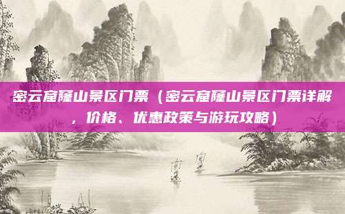 密云窟窿山景区门票(密云窟窿山景区门票详解,价格、优惠政策与游玩攻略)