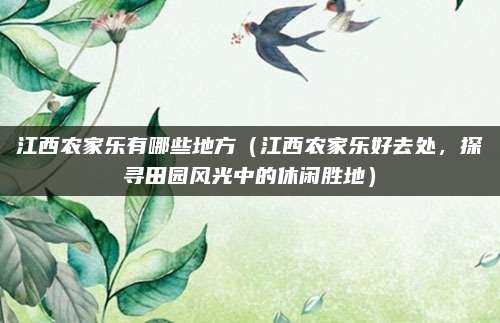 江西农家乐有哪些地方(江西农家乐好去处,探寻田园风光中的休闲胜地)