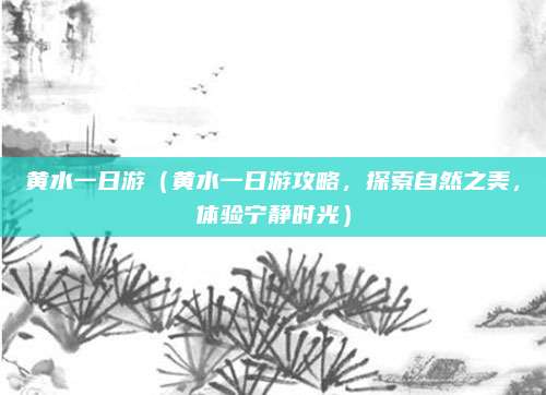 黄水一日游(黄水一日游攻略,探索自然之美,体验宁静时光)