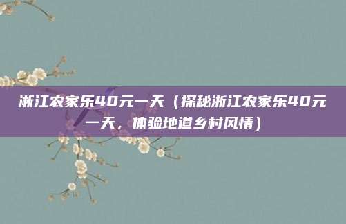 淅江农家乐40元一天(探秘浙江农家乐40元一天,体验地道乡村风情)