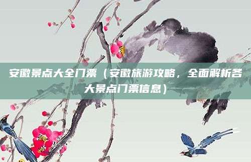 安徽景点大全门票(安徽旅游攻略,全面解析各大景点门票信息)