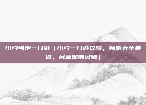 纽约当地一日游（纽约一日游攻略，畅游大苹果城，尽享都市风情）