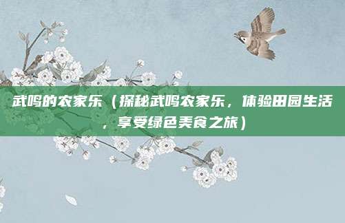 武鸣的农家乐(探秘武鸣农家乐,体验田园生活,享受绿色美食之旅)