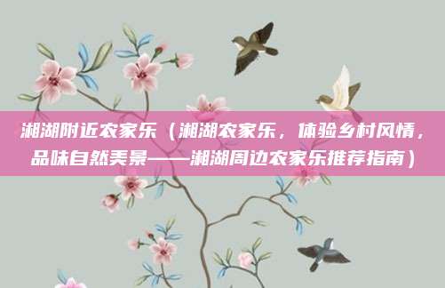 湘湖附近农家乐(湘湖农家乐,体验乡村风情,品味自然美景——湘湖周边农家乐推荐指南)