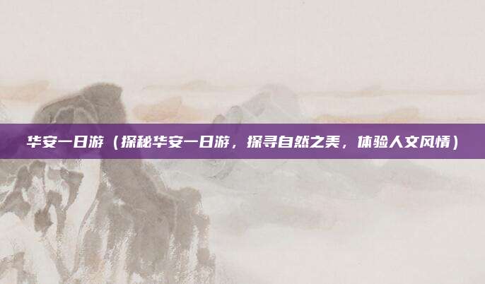华安一日游(探秘华安一日游,探寻自然之美,体验人文风情)