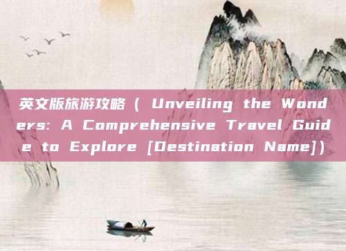 英文版旅游攻略（ Unveiling the Wonders: A Comprehensive Travel Guide to Explore [Destination Name]）