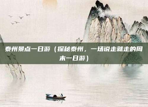 泰州景点一日游（探秘泰州，一场说走就走的周末一日游）