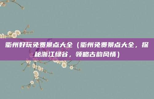 衢州好玩免费景点大全(衢州免费景点大全,探秘浙江绿谷,领略古韵风情)