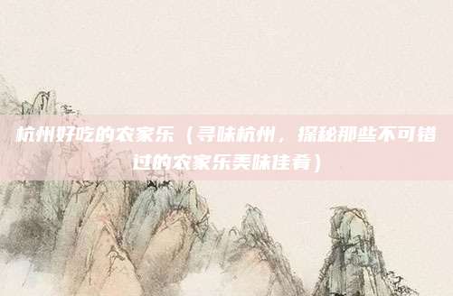 杭州好吃的农家乐(寻味杭州,探秘那些不可错过的农家乐美味佳肴)