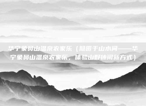 华宁象鼻山温泉农家乐（隐匿于山水间——华宁象鼻山温泉农家乐，体验山野休闲新方式）