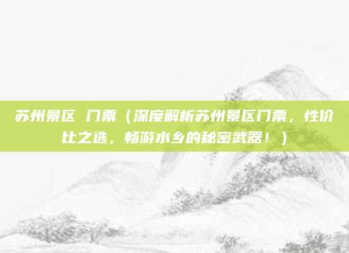 苏州景区 门票（深度解析苏州景区门票，性价比之选，畅游水乡的秘密武器！）