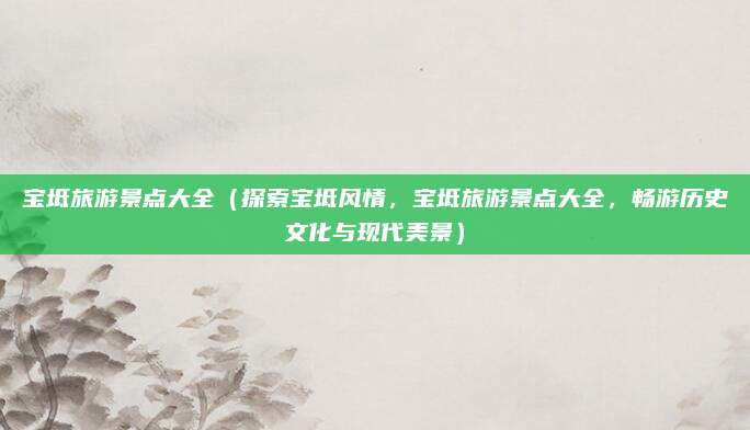 宝坻旅游景点大全(探索宝坻风情,宝坻旅游景点大全,畅游历史文化与现代美景)