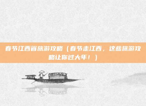 春节江西省旅游攻略(春节走江西,这些旅游攻略让你过大年!)