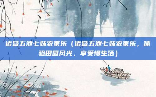 诸暨五泄七妹农家乐(诸暨五泄七妹农家乐,体验田园风光,享受慢生活)