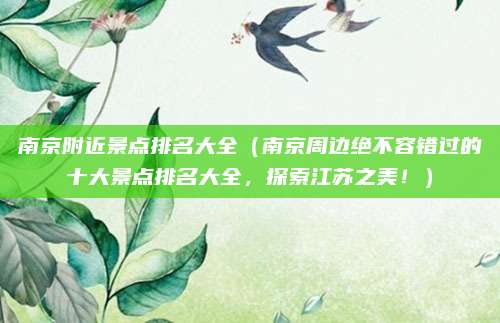 南京附近景点排名大全（南京周边绝不容错过的十大景点排名大全，探索江苏之美！）