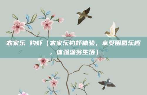 农家乐 钓虾(农家乐钓虾体验,享受田园乐趣,体验渔翁生活)
