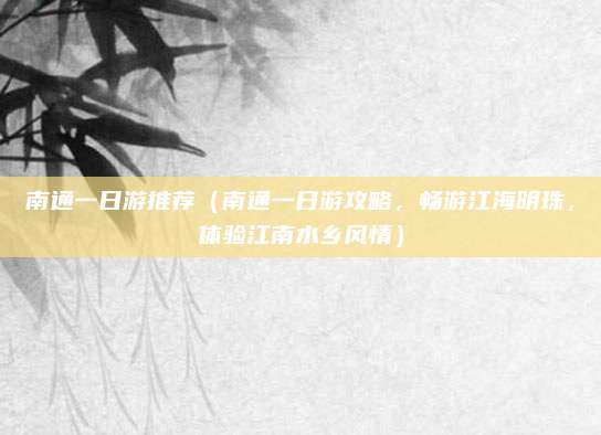 南通一日游推荐(南通一日游攻略,畅游江海明珠,体验江南水乡风情)
