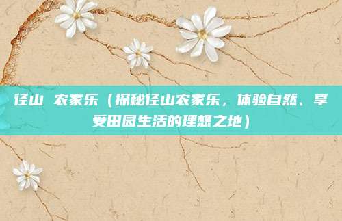 径山 农家乐（探秘径山农家乐，体验自然、享受田园生活的理想之地）