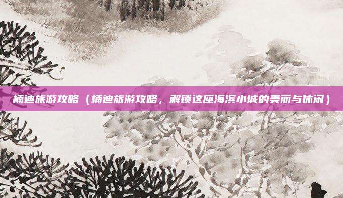 楠迪旅游攻略(楠迪旅游攻略,解锁这座海滨小城的美丽与休闲)