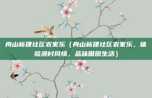 舟山新建社区农家乐（舟山新建社区农家乐，体验渔村风情，品味田园生活）