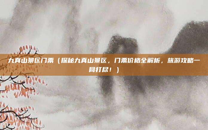 九真山景区门票(探秘九真山景区,门票价格全解析,旅游攻略一网打尽!)