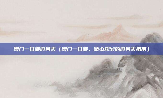 澳门一日游时间表(澳门一日游,精心规划的时间表指南)