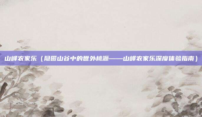山峰农家乐（隐匿山谷中的世外桃源——山峰农家乐深度体验指南）