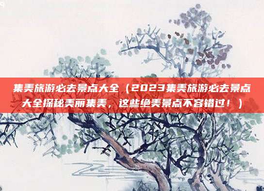 集美旅游必去景点大全（2023集美旅游必去景点大全探秘美丽集美，这些绝美景点不容错过！）
