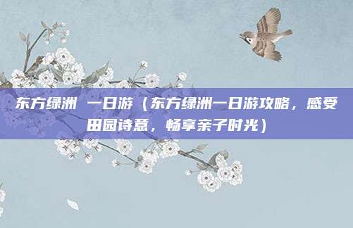 东方绿洲 一日游（东方绿洲一日游攻略，感受田园诗意，畅享亲子时光）