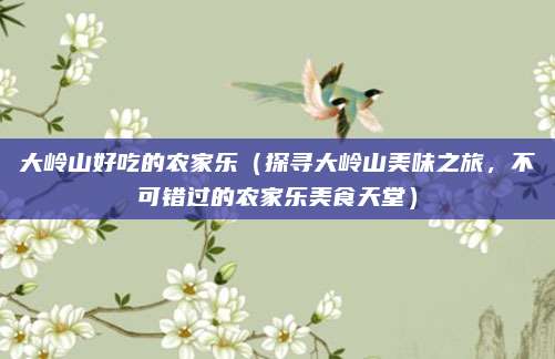 大岭山好吃的农家乐（探寻大岭山美味之旅，不可错过的农家乐美食天堂）