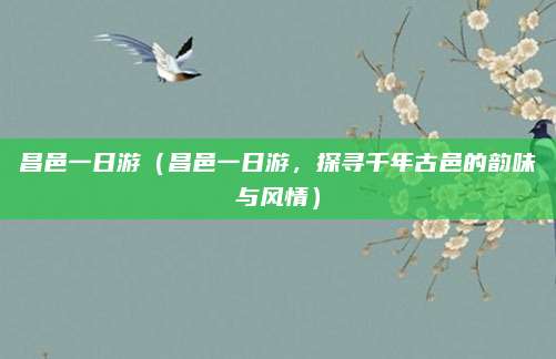 昌邑一日游（昌邑一日游，探寻千年古邑的韵味与风情）